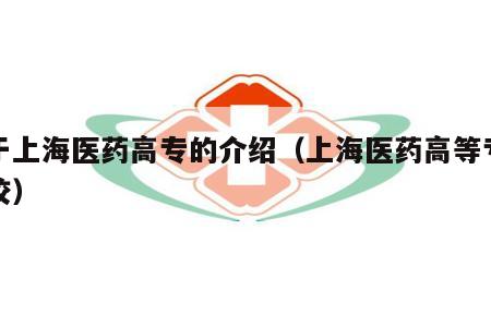 关于上海医药高专的介绍（上海医药高等专科院校）